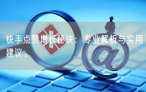 快手点赞增长秘诀：专业解析与实用建议。