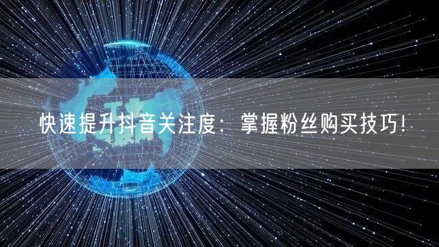 快速提升抖音关注度：掌握粉丝购买技巧！