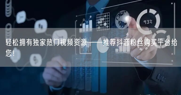 轻松拥有独家热门视频资源——推荐抖音粉丝购买平台给您！