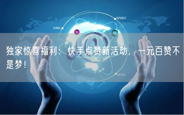 独家惊喜福利：快手点赞新活动，一元百赞不是梦！