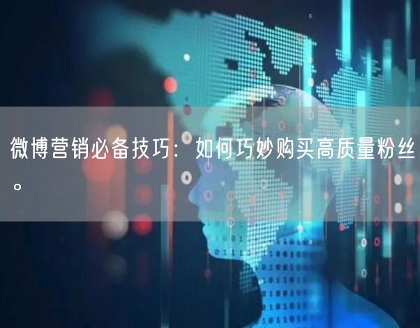 微博营销必备技巧：如何巧妙购买高质量粉丝。