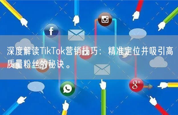 深度解读TikTok营销技巧：精准定位并吸引高质量粉丝的秘诀。