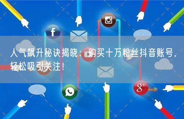 人气飙升秘诀揭晓：购买十万粉丝抖音账号，轻松吸引关注！