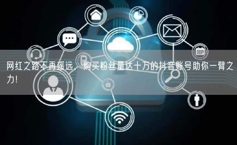 网红之路不再遥远，购买粉丝量达十万的抖音账号助你一臂之力！