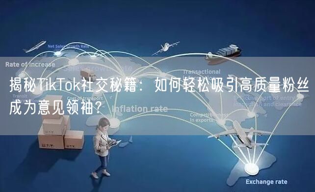 揭秘TikTok社交秘籍：如何轻松吸引高质量粉丝成为意见领袖？