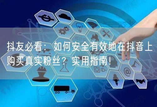 抖友必看：如何安全有效地在抖音上购买真实粉丝？实用指南！