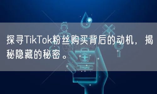 探寻TikTok粉丝购买背后的动机，揭秘隐藏的秘密。
