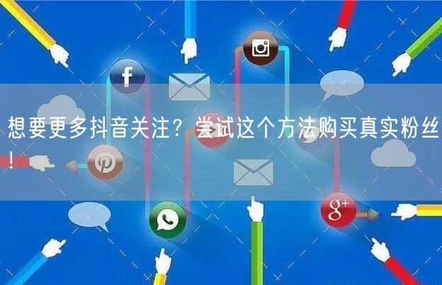 想要更多抖音关注？尝试这个方法购买真实粉丝！