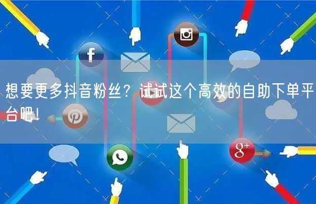 想要更多抖音粉丝？试试这个高效的自助下单平台吧！