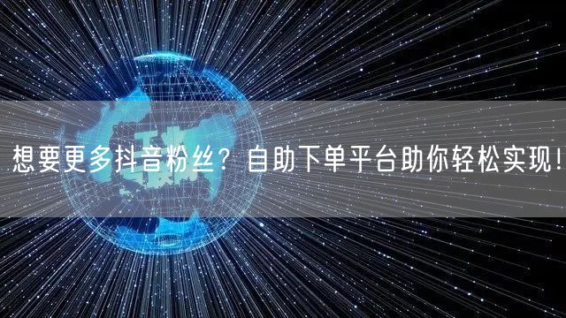 想要更多抖音粉丝？自助下单平台助你轻松实现！