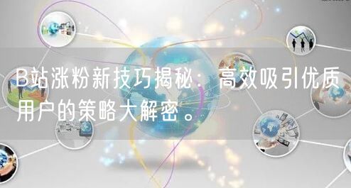 B站涨粉新技巧揭秘：高效吸引优质用户的策略大解密。