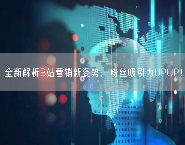 全新解析B站营销新姿势，粉丝吸引力UPUP！