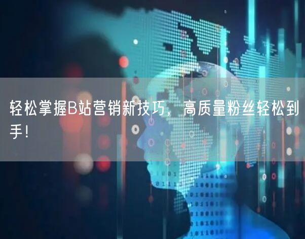 轻松掌握B站营销新技巧，高质量粉丝轻松到手！