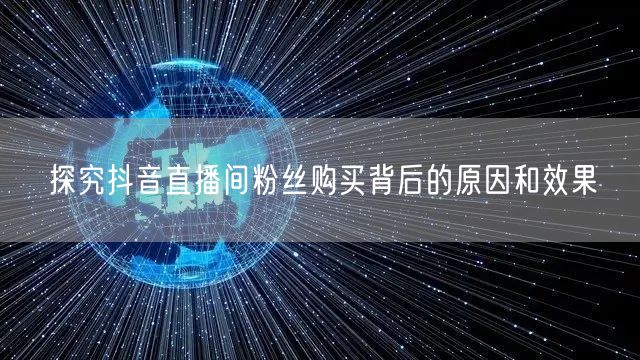 探究抖音直播间粉丝购买背后的原因和效果