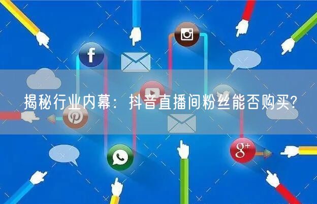 揭秘行业内幕：抖音直播间粉丝能否购买?