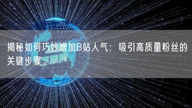 揭秘如何巧妙增加B站人气：吸引高质量粉丝的关键步骤。