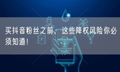 买抖音粉丝之前，这些降权风险你必须知道！