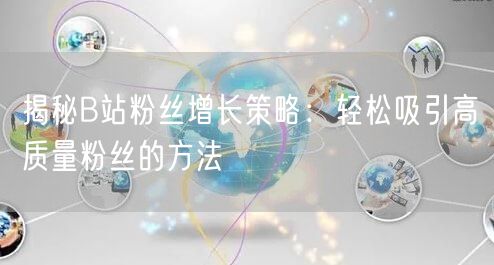 揭秘B站粉丝增长策略：轻松吸引高质量粉丝的方法