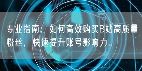 专业指南：如何高效购买B站高质量粉丝，快速提升账号影响力。