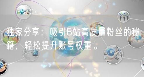 独家分享：吸引B站高质量粉丝的秘籍，轻松提升账号权重。