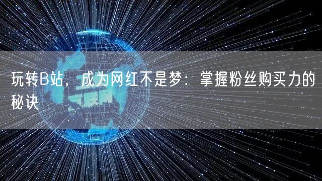 玩转B站，成为网红不是梦：掌握粉丝购买力的秘诀