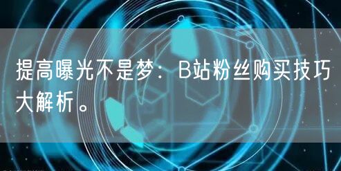 提高曝光不是梦：B站粉丝购买技巧大解析。