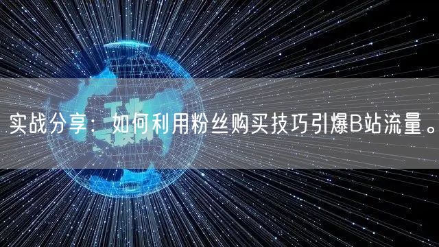 实战分享：如何利用粉丝购买技巧引爆B站流量。