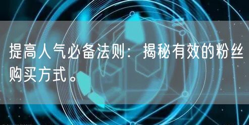 提高人气必备法则：揭秘有效的粉丝购买方式。