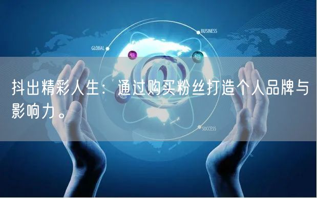 抖出精彩人生：通过购买粉丝打造个人品牌与影响力。