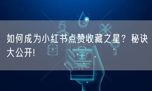 如何成为小红书点赞收藏之星？秘诀大公开!