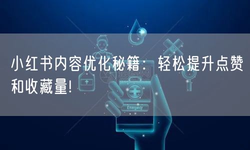 小红书内容优化秘籍：轻松提升点赞和收藏量!