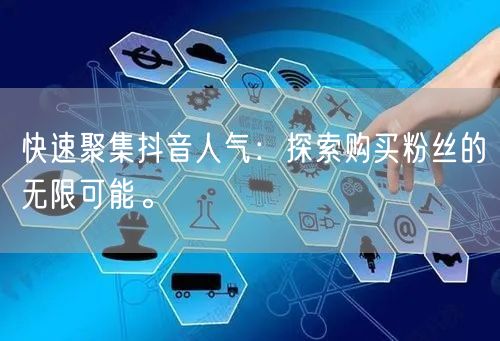快速聚集抖音人气：探索购买粉丝的无限可能。