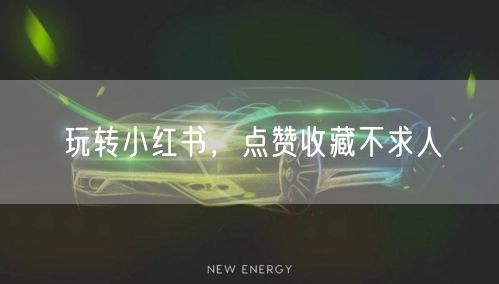 玩转小红书，点赞收藏不求人