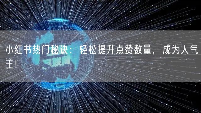 小红书热门秘诀：轻松提升点赞数量，成为人气王！