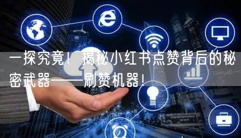 一探究竟！揭秘小红书点赞背后的秘密武器——刷赞机器！