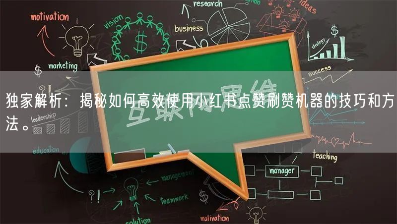 独家解析：揭秘如何高效使用小红书点赞刷赞机器的技巧和方法。