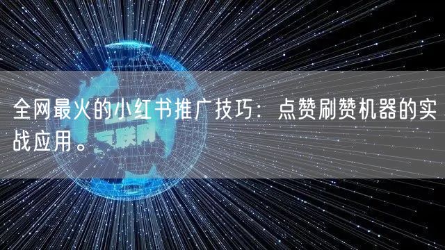 全网最火的小红书推广技巧：点赞刷赞机器的实战应用。