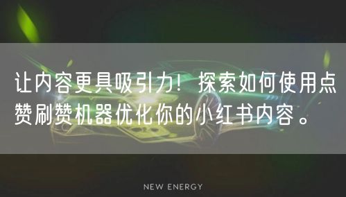 让内容更具吸引力！探索如何使用点赞刷赞机器优化你的小红书内容。