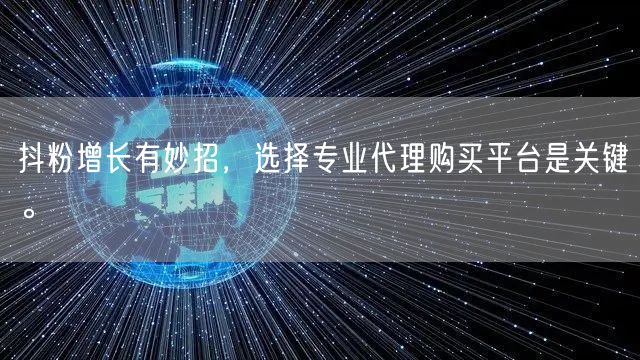 抖粉增长有妙招，选择专业代理购买平台是关键。