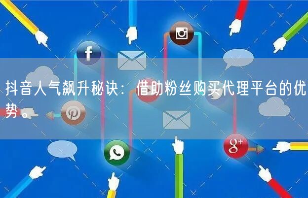 抖音人气飙升秘诀：借助粉丝购买代理平台的优势。