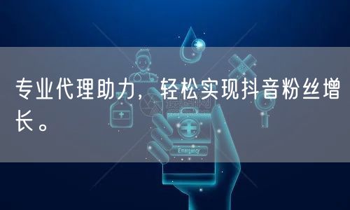 专业代理助力，轻松实现抖音粉丝增长。