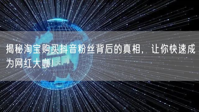 揭秘淘宝购买抖音粉丝背后的真相，让你快速成为网红大咖！