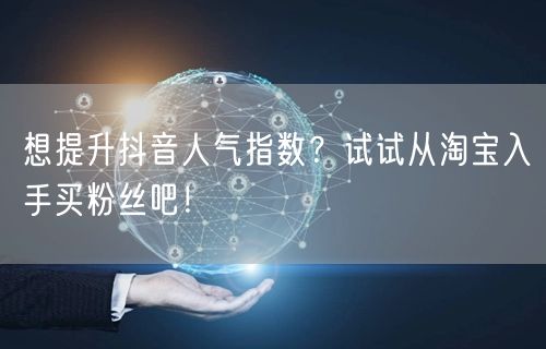 想提升抖音人气指数？试试从淘宝入手买粉丝吧！