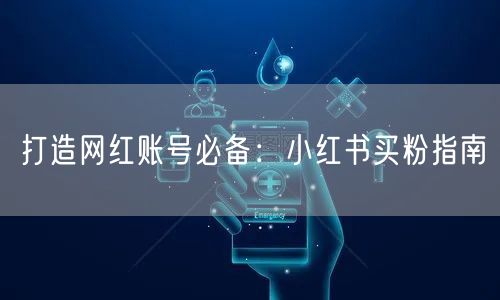 打造网红账号必备：小红书买粉指南