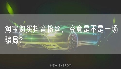 淘宝购买抖音粉丝，究竟是不是一场骗局？