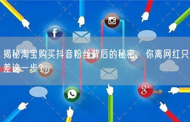 揭秘淘宝购买抖音粉丝背后的秘密，你离网红只差这一步？