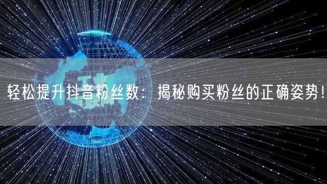 轻松提升抖音粉丝数：揭秘购买粉丝的正确姿势！