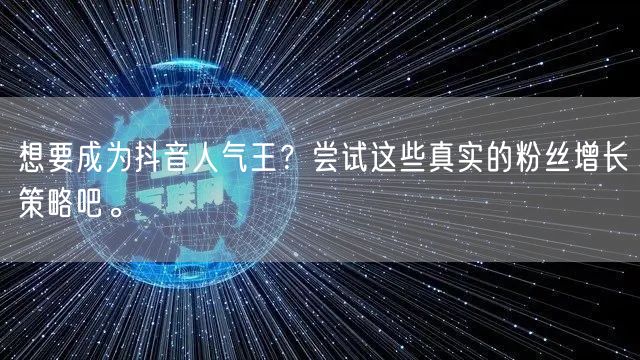 想要成为抖音人气王？尝试这些真实的粉丝增长策略吧。