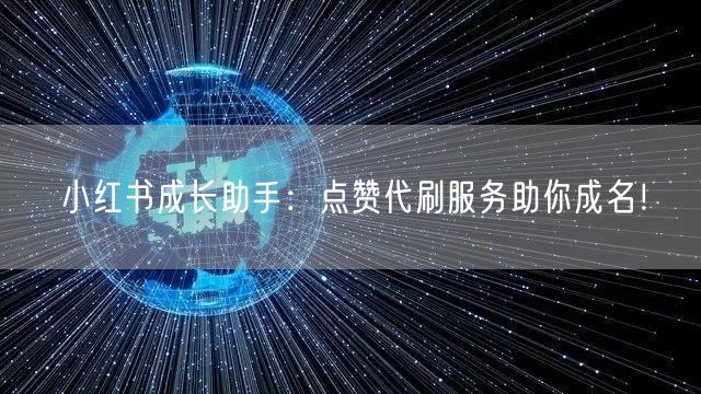小红书成长助手：点赞代刷服务助你成名！