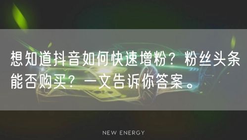 想知道抖音如何快速增粉？粉丝头条能否购买？一文告诉你答案。